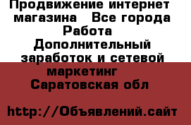 Продвижение интернет- магазина - Все города Работа » Дополнительный заработок и сетевой маркетинг   . Саратовская обл.